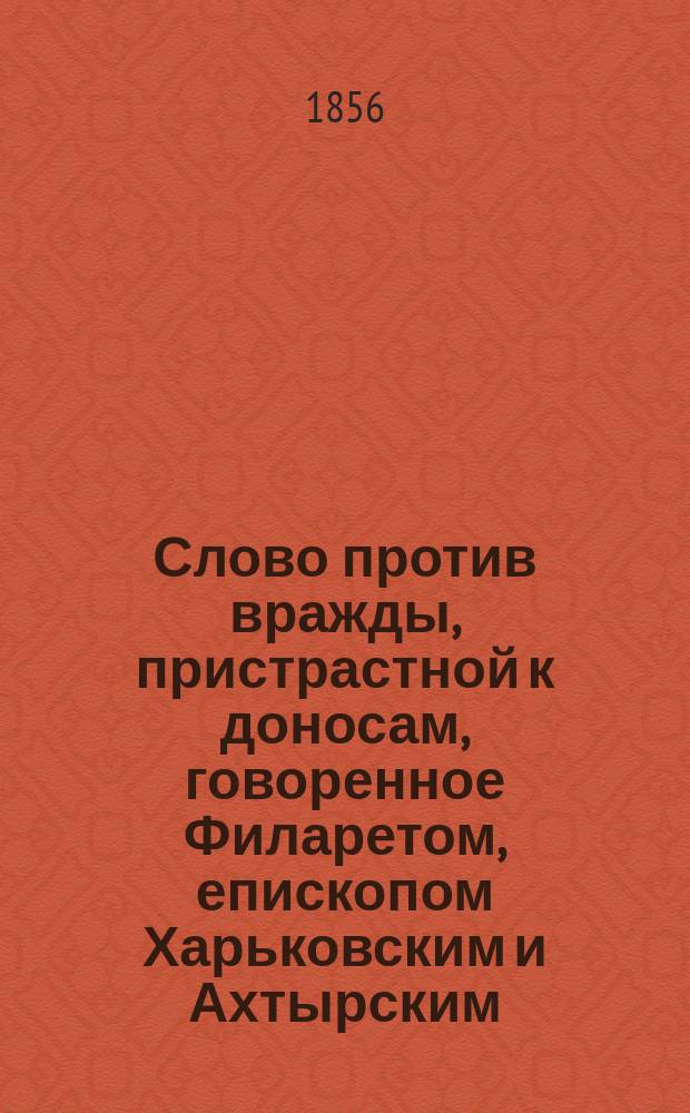 Слово против вражды, пристрастной к доносам, говоренное Филаретом, епископом Харьковским и Ахтырским