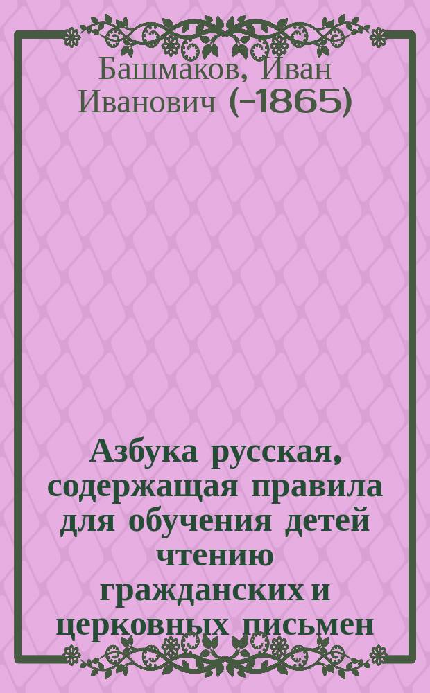 Азбука русская, содержащая правила для обучения детей чтению гражданских и церковных письмен : С прим. для чтения, изображением цифр и с табл. умножения