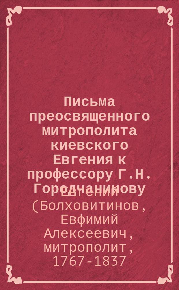 Письма преосвященного митрополита киевского Евгения к профессору Г.Н. Городчанинову