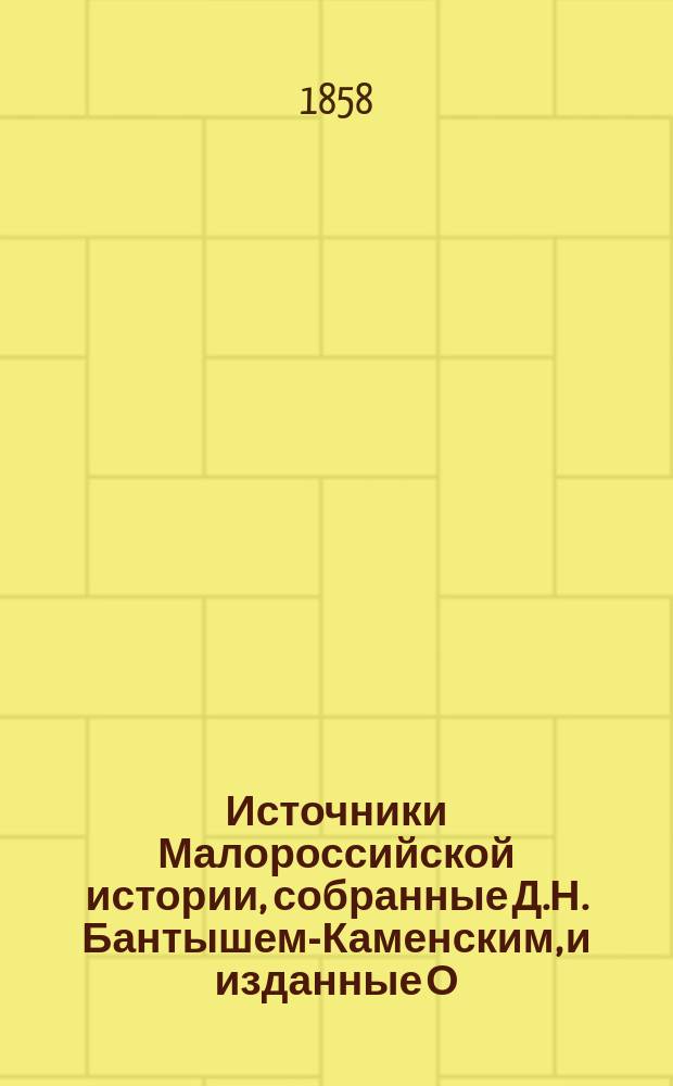 Источники Малороссийской истории, собранные Д.Н. Бантышем-Каменским, и изданные О. Бодянским : Ч. 1-2