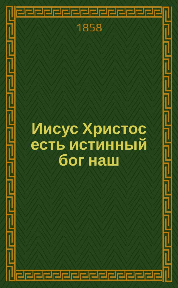 Иисус Христос есть истинный бог наш : Слово в день Благовещения и великий пяток архим. Викторина : Произнесено в Смолен. кафедр. соборе на вечерне 25 марта 1855 г