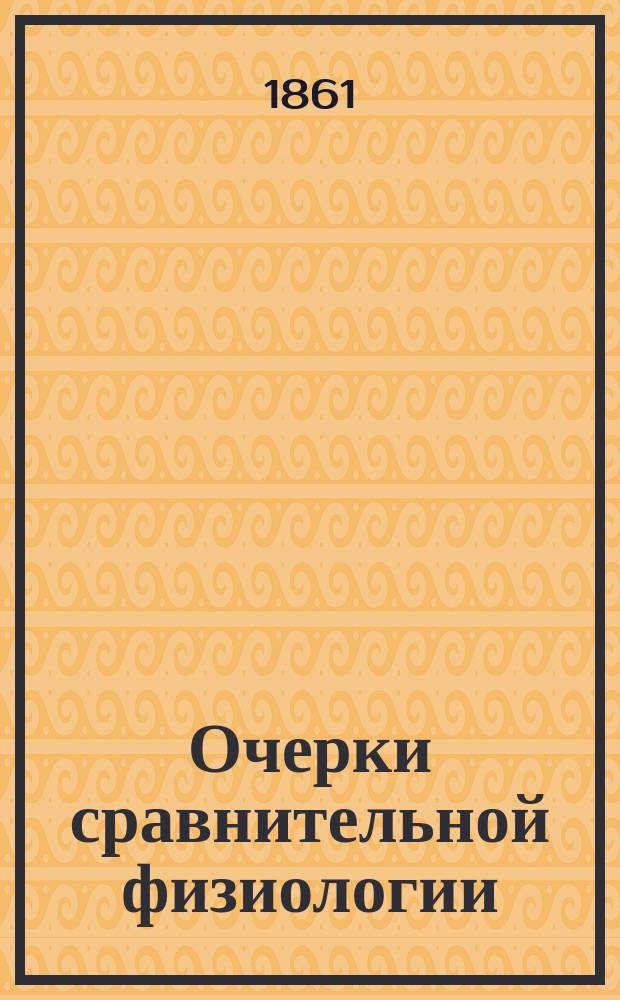 Очерки сравнительной физиологии : Строение и развитие животных ныне-живущих и исчезнувших : С лондон. изд. д-ра Томаса Райта