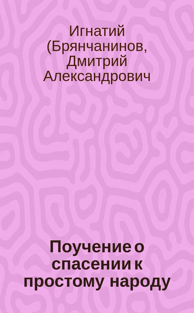 Поучение о спасении к простому народу (крестьянам) при посещении епархии, составленное Игнатием, епископом, бывшим Кавказским и Черноморским