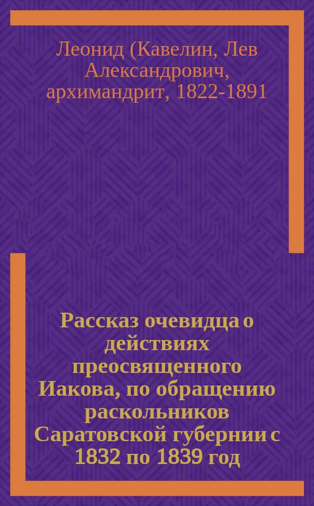 Рассказ очевидца о действиях преосвященного Иакова, по обращению раскольников Саратовской губернии с 1832 по 1839 год