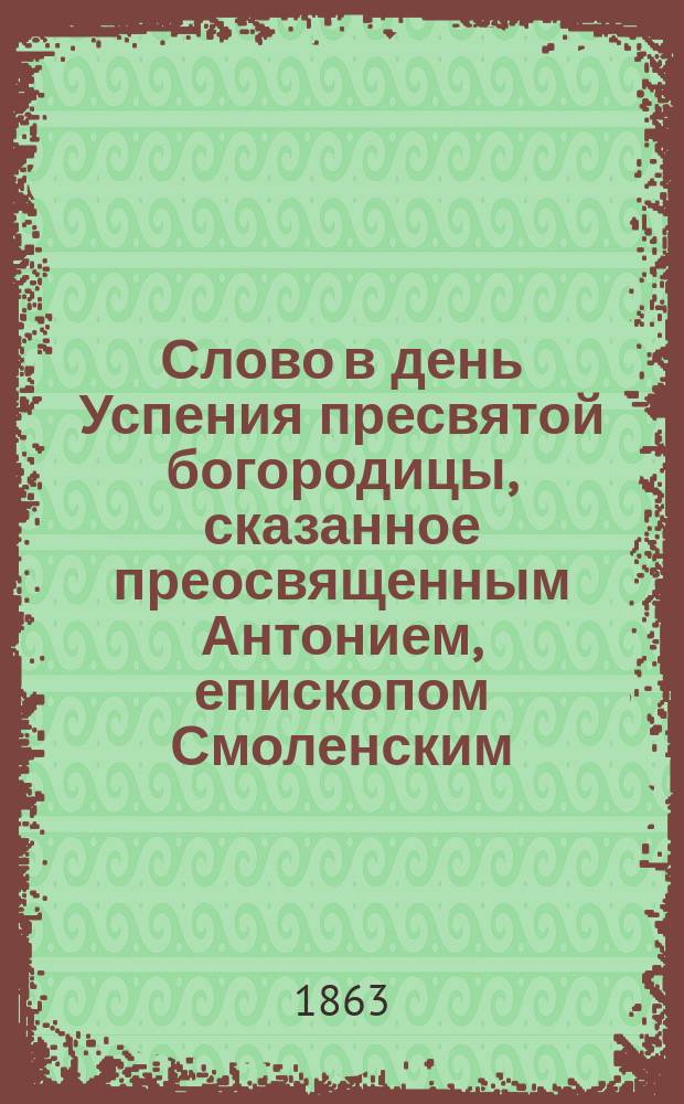 Слово в день Успения пресвятой богородицы, сказанное преосвященным Антонием, епископом Смоленским, 15-го августа 1862 года