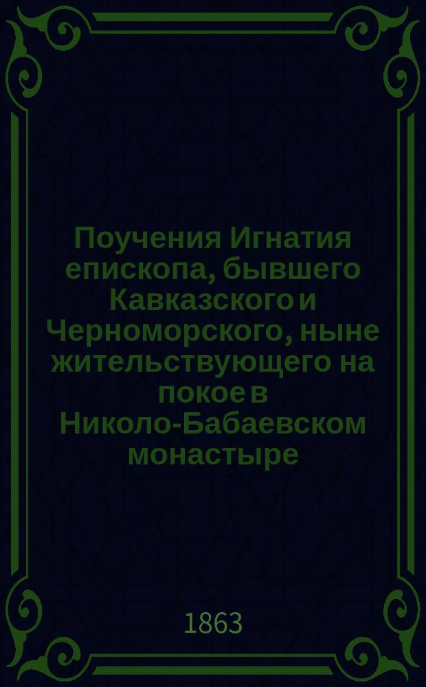 Поучения Игнатия епископа, бывшего Кавказского и Черноморского, ныне жительствующего на покое в Николо-Бабаевском монастыре, Костромской епархии