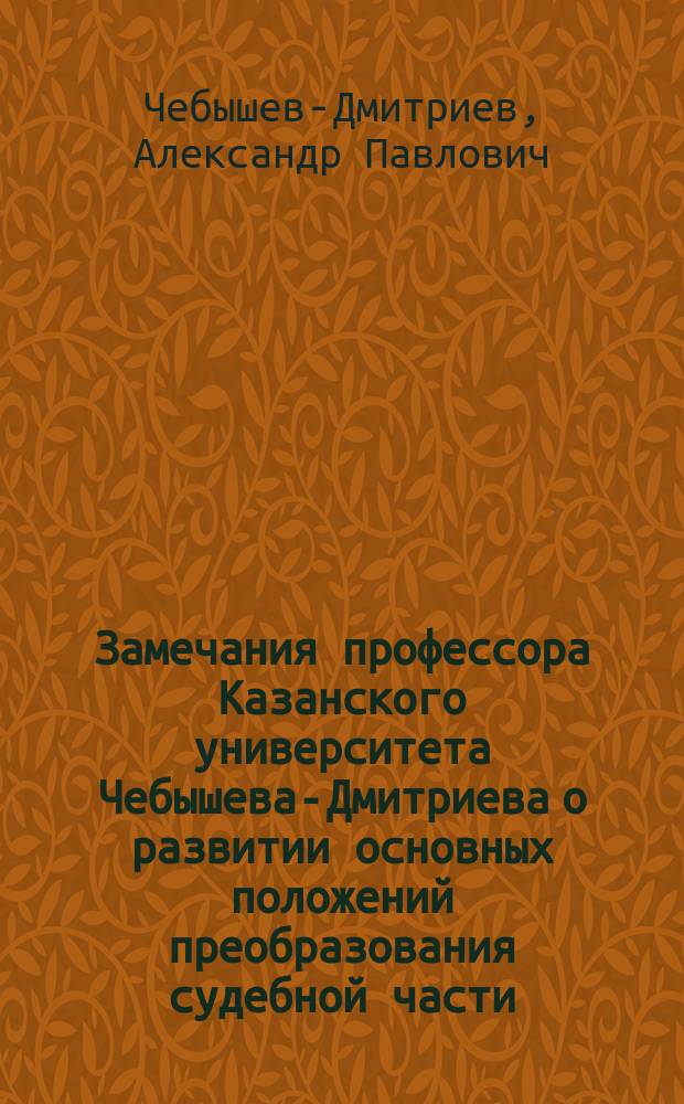 Замечания профессора Казанского университета Чебышева-Дмитриева о развитии основных положений преобразования судебной части