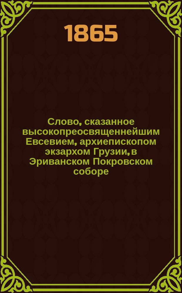 Слово, сказанное высокопреосвященнейшим Евсевием, архиепископом экзархом Грузии, в Эриванском Покровском соборе, 11-го октября 1864 года