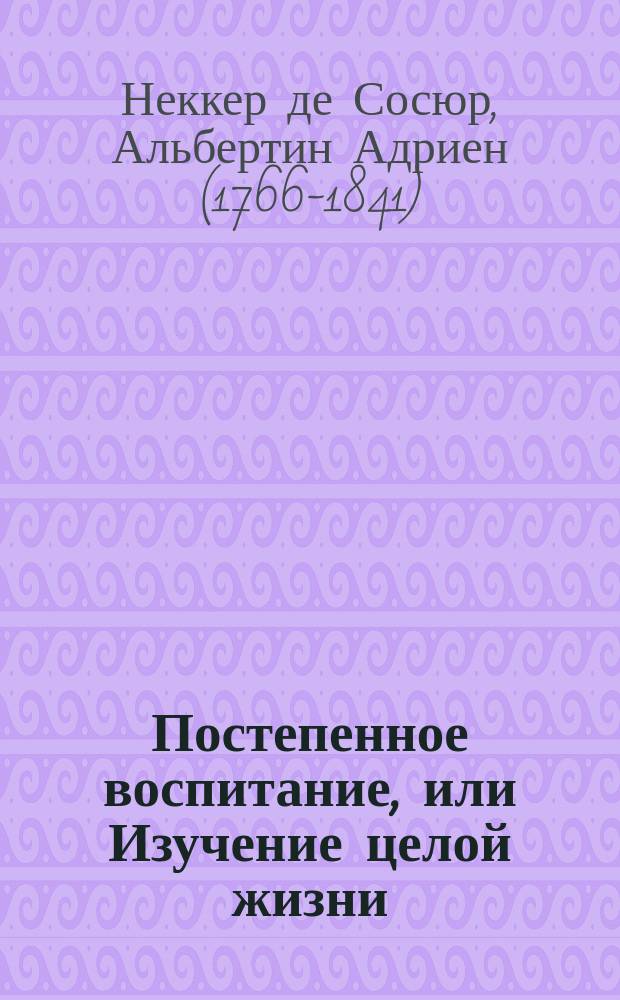 Постепенное воспитание, или Изучение целой жизни : Пер. с фр. Т. 1-3