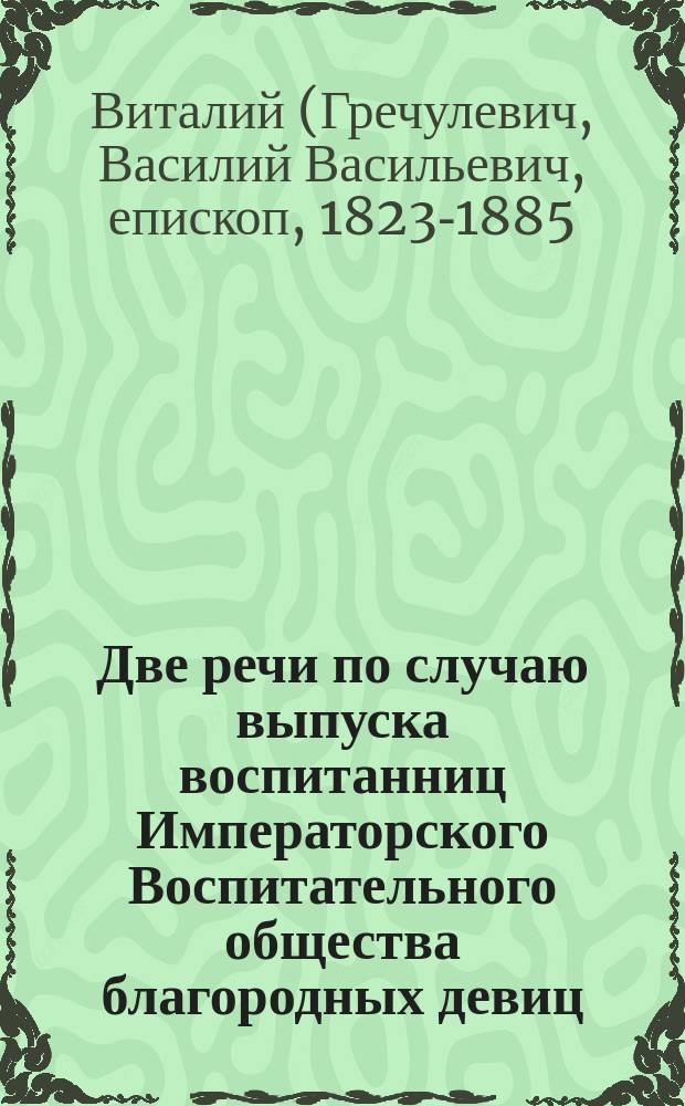 Две речи по случаю выпуска воспитанниц Императорского Воспитательного общества благородных девиц : Сказаны законоучителем прот. Василием Гречулевичем