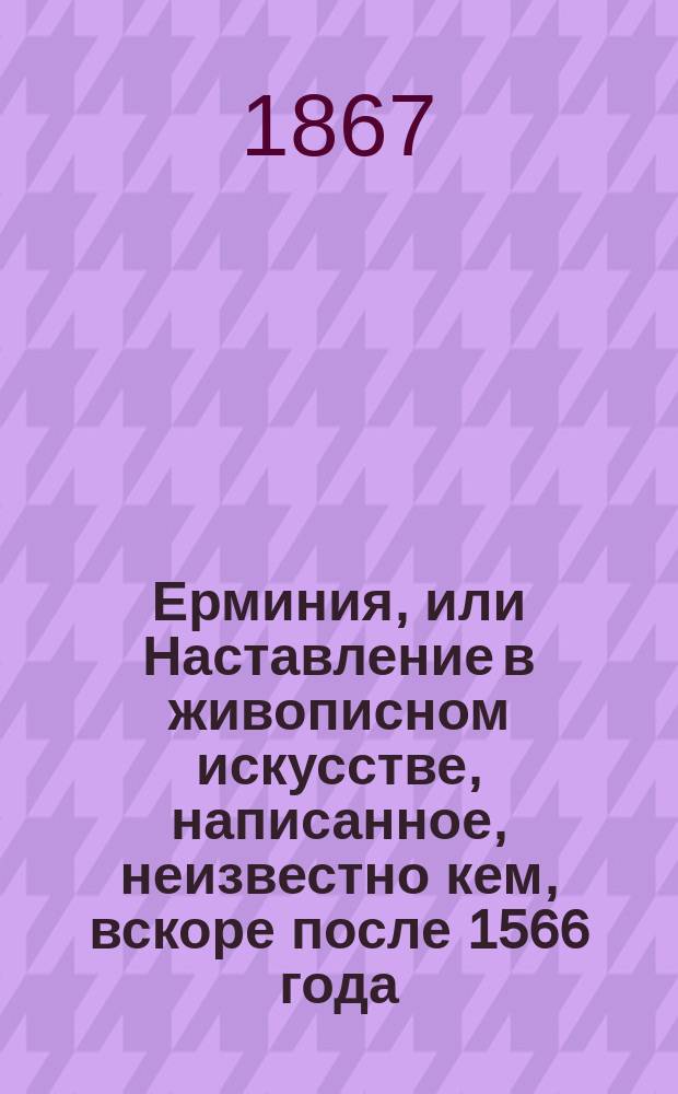Ерминия, или Наставление в живописном искусстве, написанное, неизвестно кем, вскоре после 1566 года : (Первая иерусалим. рукопись 17 в.)