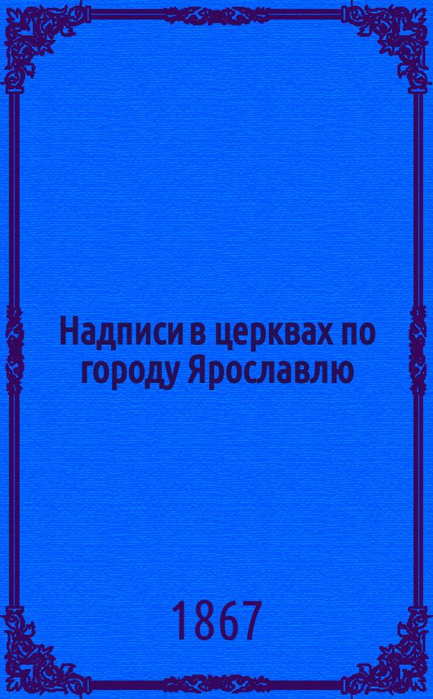 Надписи в церквах по городу Ярославлю; Указание на церковные древности в некоторых епархиях / Сообщ. архим. Макарием