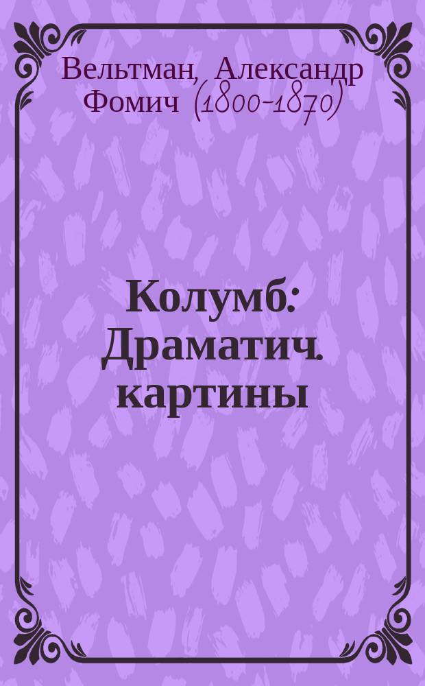 Колумб : Драматич. картины : (Из: "Русский вестник". 1842 г., № 5-6, с. 85-132)