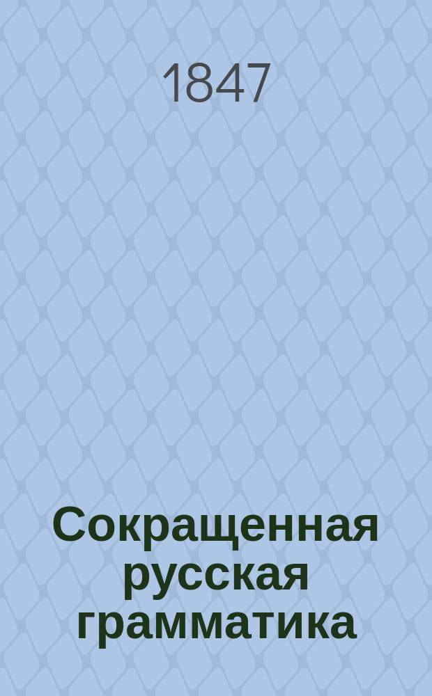 Сокращенная русская грамматика : Перепеч. с 4-го изд. для употребления в заведениях Моск. учеб. окр...