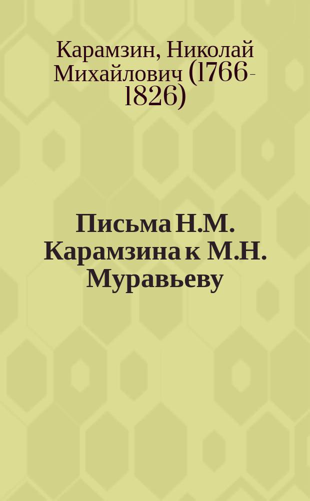 Письма Н.М. Карамзина к М.Н. Муравьеву : (Из: Москвитянин. 1845. № 1, кн.1, стр. 1-16)