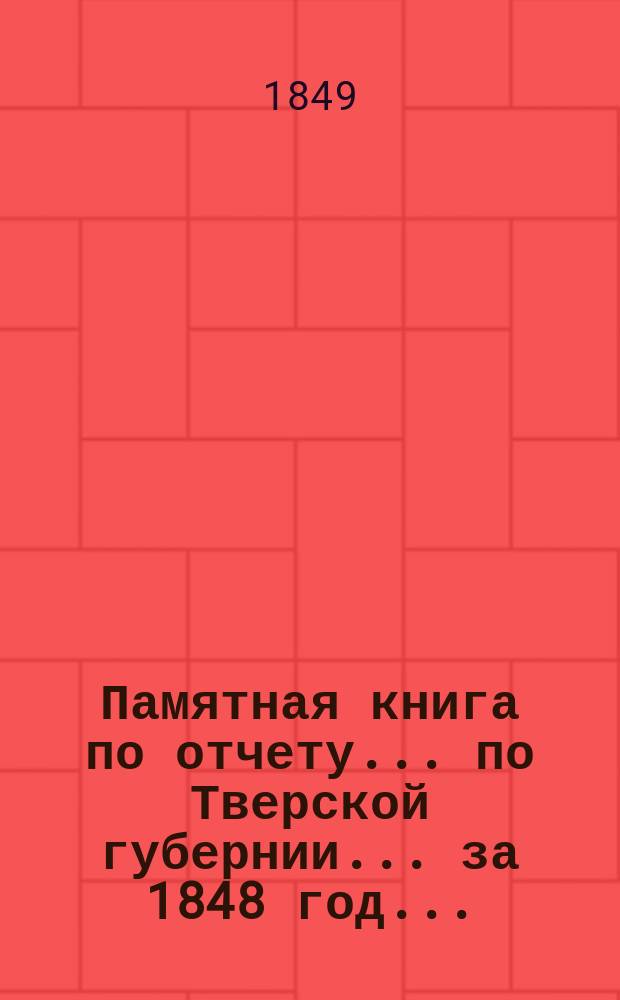Памятная книга по отчету ... по Тверской губернии. ... за 1848 год ...