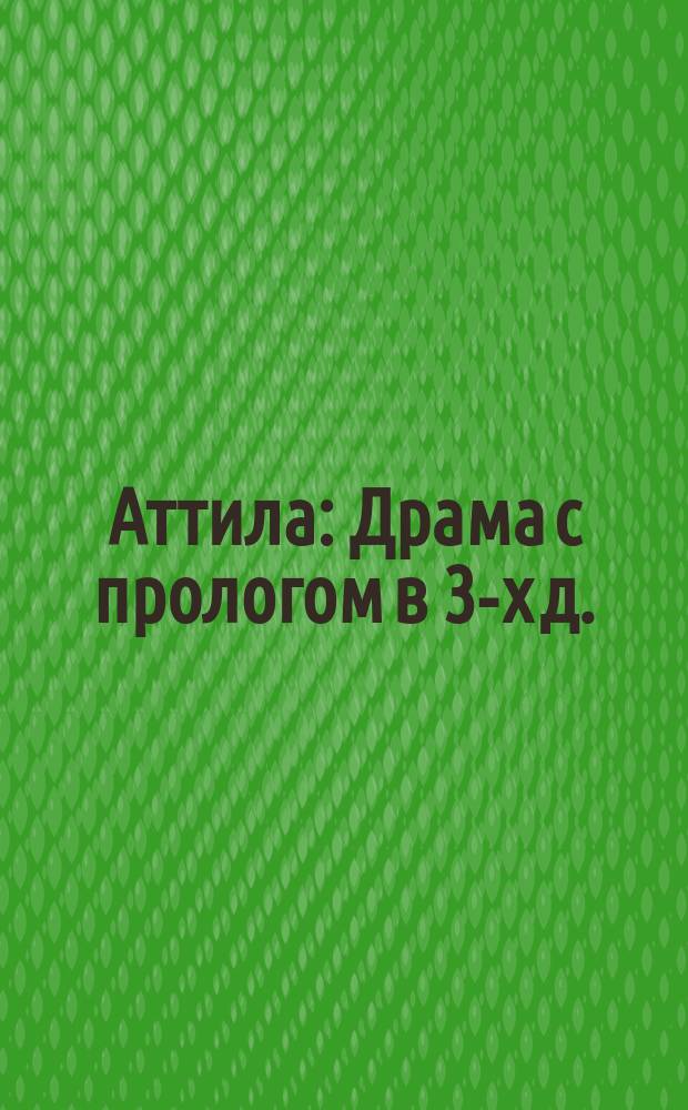 Аттила : Драма с прологом в 3-х д. : Либретто