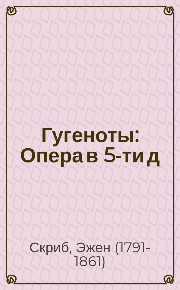 Гугеноты : Опера в 5-ти д