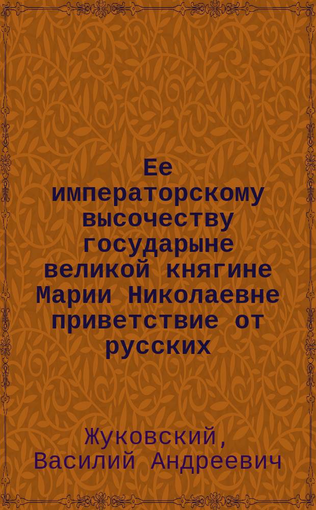 Ее императорскому высочеству государыне великой княгине Марии Николаевне приветствие от русских, встретивших ее в Бадене