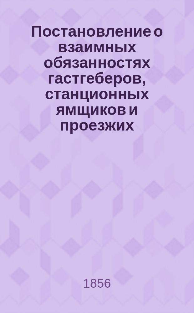 Постановление о взаимных обязанностях гастгеберов, станционных ямщиков и проезжих, определенных Сводом законов, отд. о строениях и земледелии : Гл. 28, ... и др.