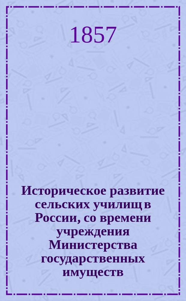 Историческое развитие сельских училищ в России, со времени учреждения Министерства государственных имуществ, с 1838 г. по 1856 г., когда граф П.Д. Киселев и тайный советник Н.М. Гамалея получили другие назначения... : (Из кн. Отчет руководства к преподаванию и изучению русской грамматики для русских Виктора Половцова. 3-е изд. Спб., 1857, с V-XXVIII)