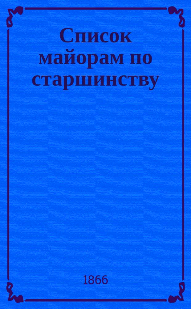 Список майорам по старшинству : Испр. по 3-е янв. 1866 г.