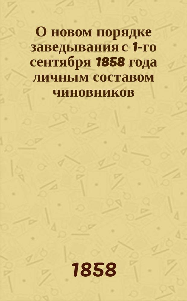О новом порядке заведывания с 1-го сентября 1858 года личным составом чиновников