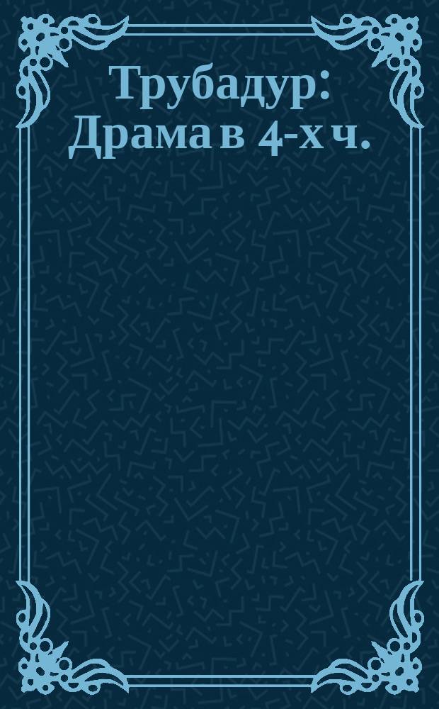 Трубадур : Драма в 4-х ч. : Краткое либретто