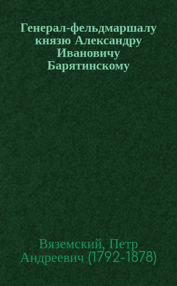 Генерал-фельдмаршалу князю Александру Ивановичу Барятинскому : Стихотворение