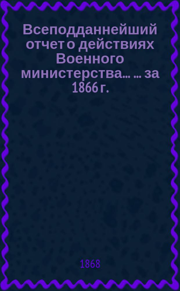 Всеподданнейший отчет о действиях Военного министерства ... ... за 1866 г.