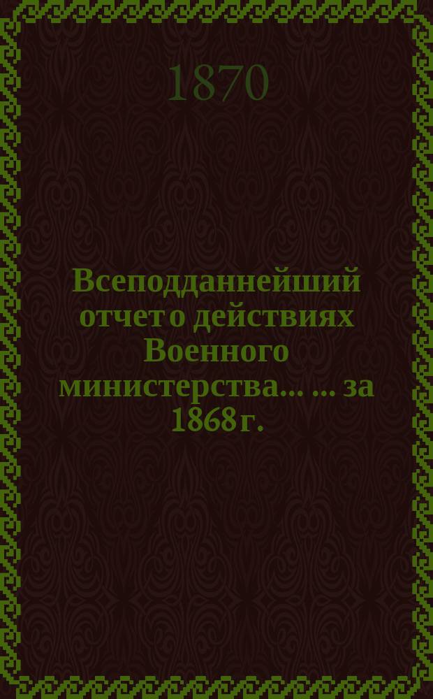 Всеподданнейший отчет о действиях Военного министерства ... ... за 1868 г.