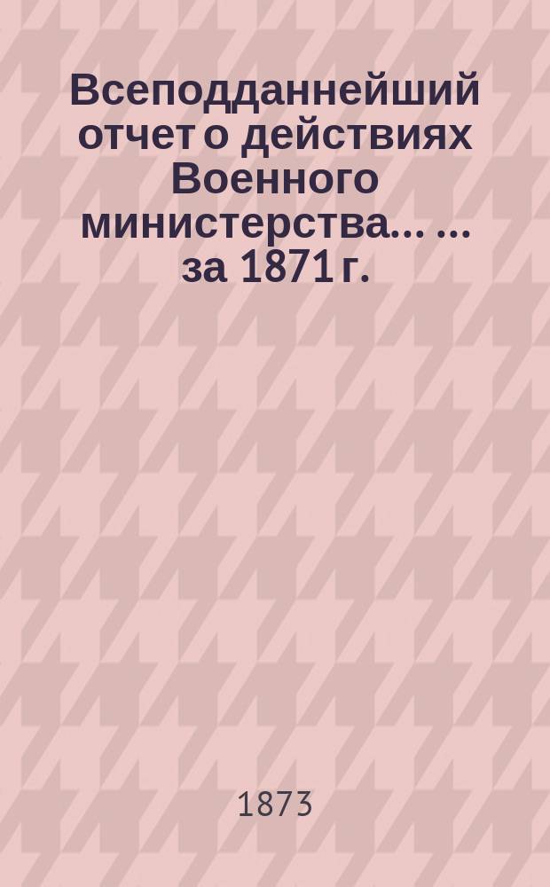 Всеподданнейший отчет о действиях Военного министерства ... ... за 1871 г.