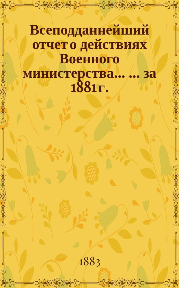 Всеподданнейший отчет о действиях Военного министерства ... ... за 1881 г.