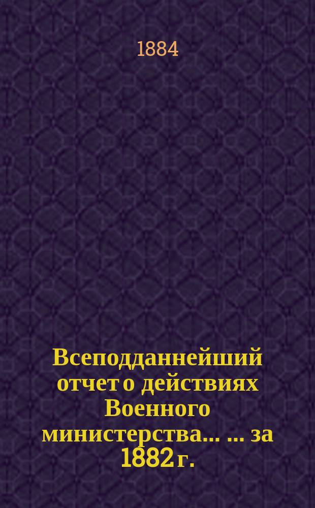 Всеподданнейший отчет о действиях Военного министерства ... ... за 1882 г.