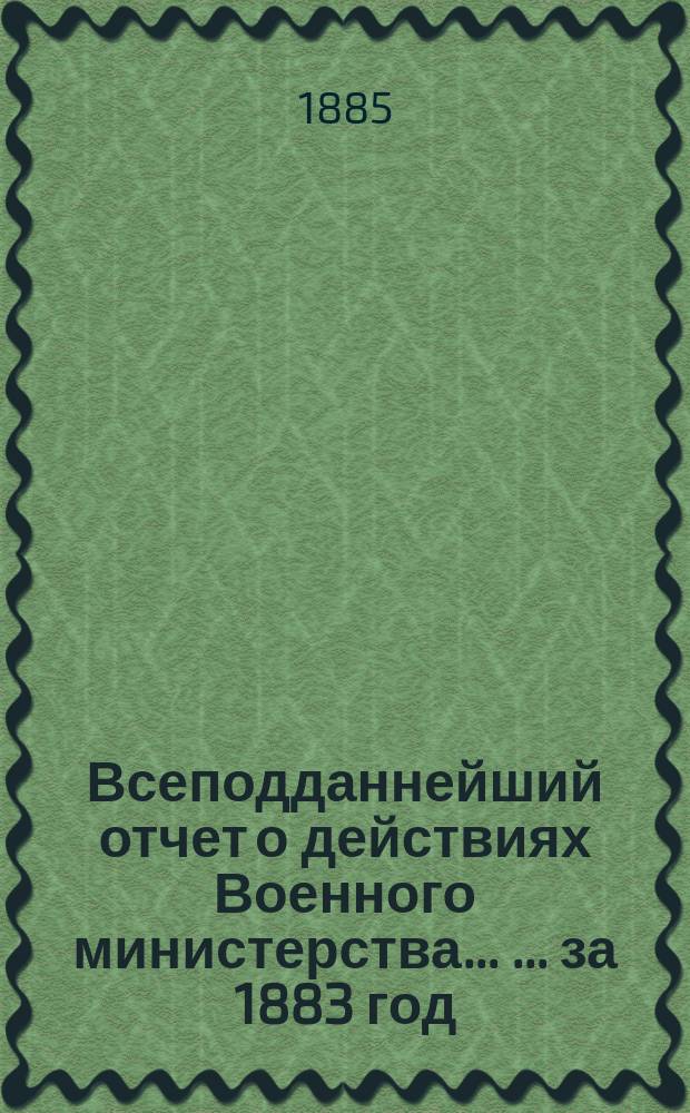Всеподданнейший отчет о действиях Военного министерства ... ... за 1883 год