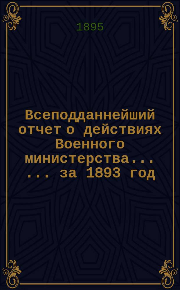 Всеподданнейший отчет о действиях Военного министерства ... ... за 1893 год