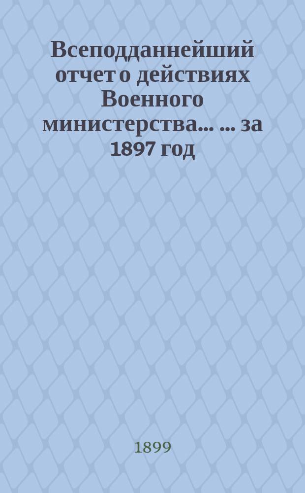 Всеподданнейший отчет о действиях Военного министерства ... ... за 1897 год