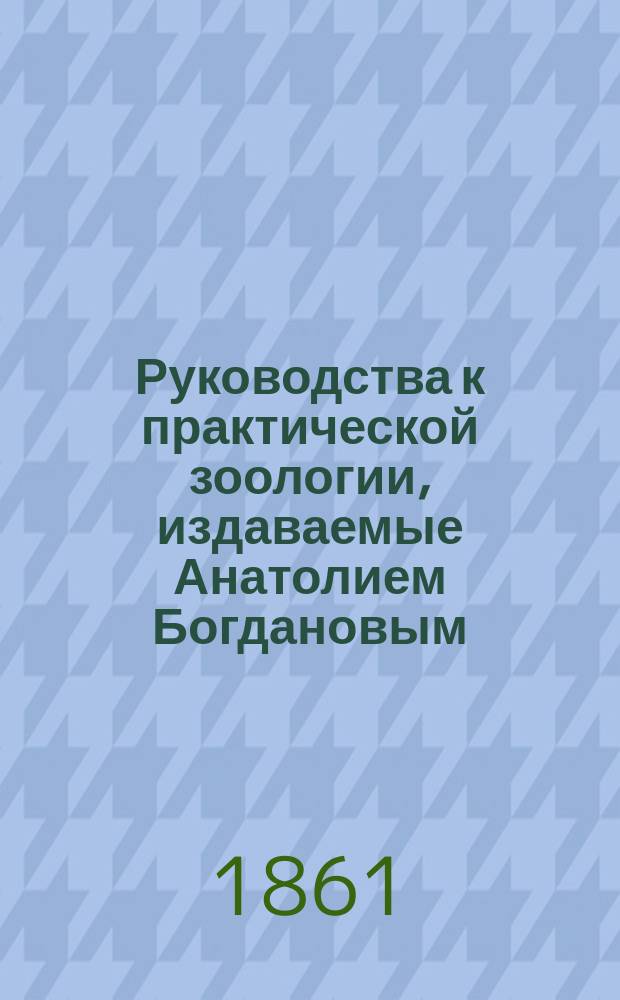 Руководства к практической зоологии, издаваемые Анатолием Богдановым : Вып. 1-. Вып. 1 : Таблицы Гейнеманна для определения европейских бабочек (Macrolepidoptera), с применением к московской фауне