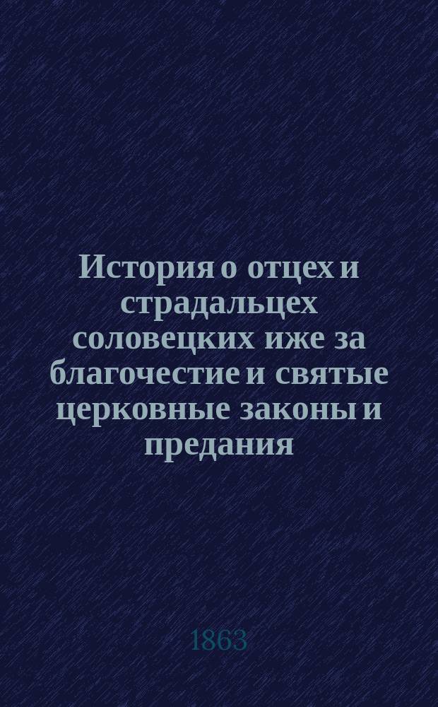 История о отцех и страдальцех соловецких иже за благочестие и святые церковные законы и предания, в настоящая времена великодушно пострадаша : (С предисл. по-русски и по-французски)