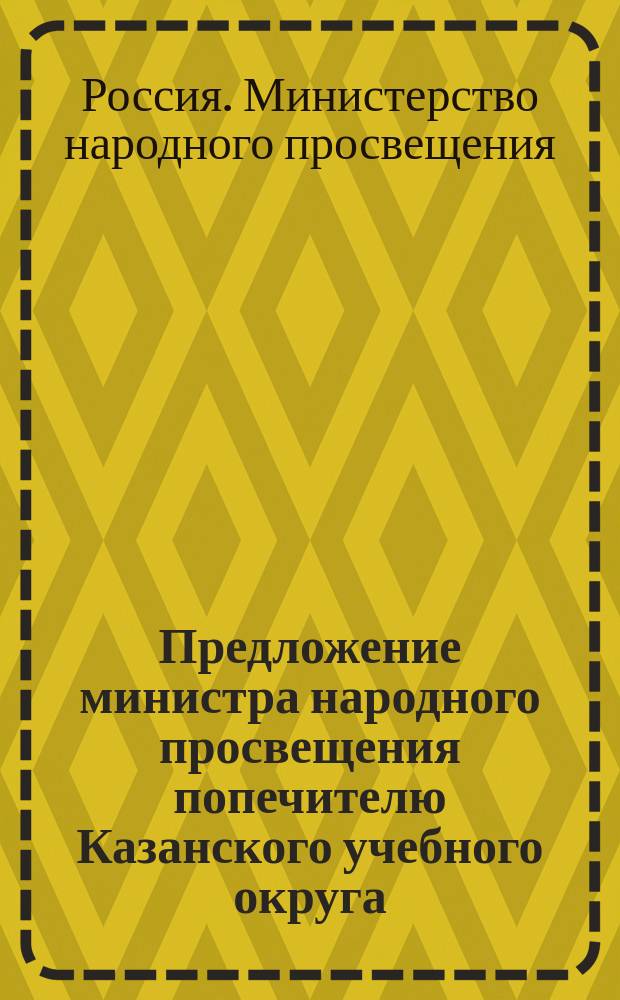 Предложение министра народного просвещения попечителю Казанского учебного округа...