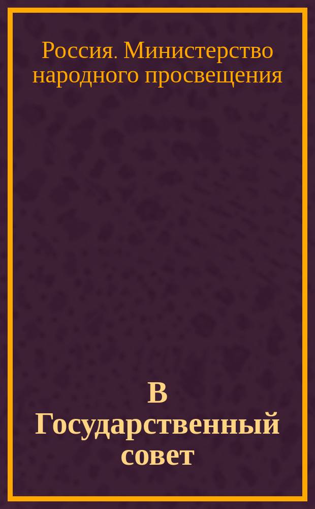 В Государственный совет : Представление министра нар. просвещения с Проектом устава гимназий и прогимназий