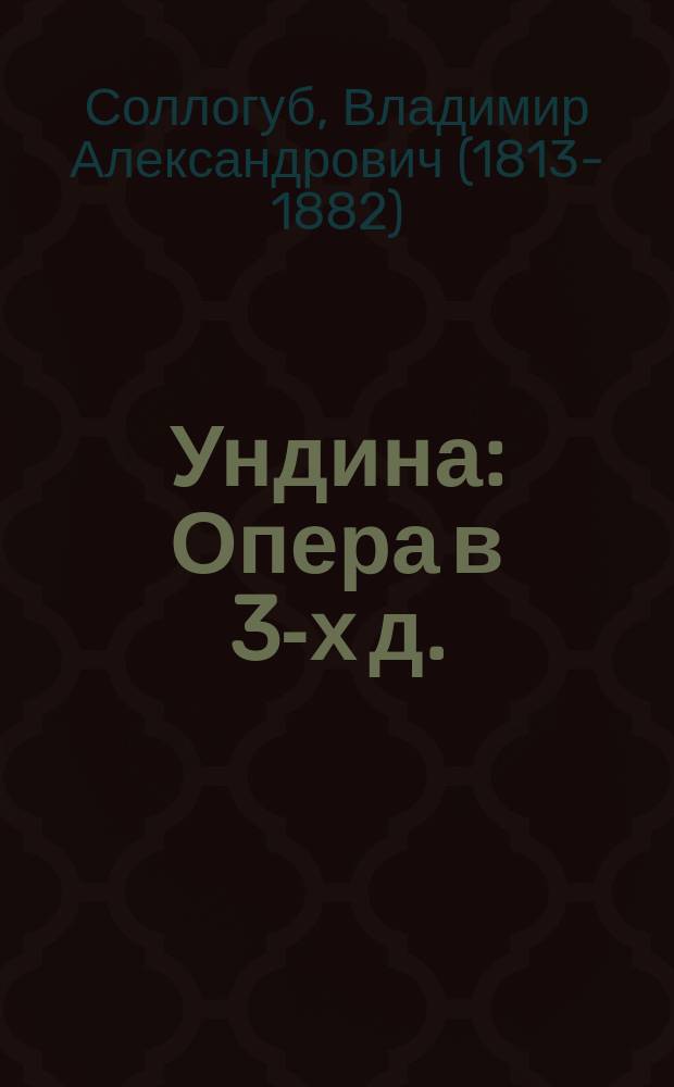 Ундина : Опера в 3-х д. : (Сюжет заимствован из поэмы Жуковского) : Либретто