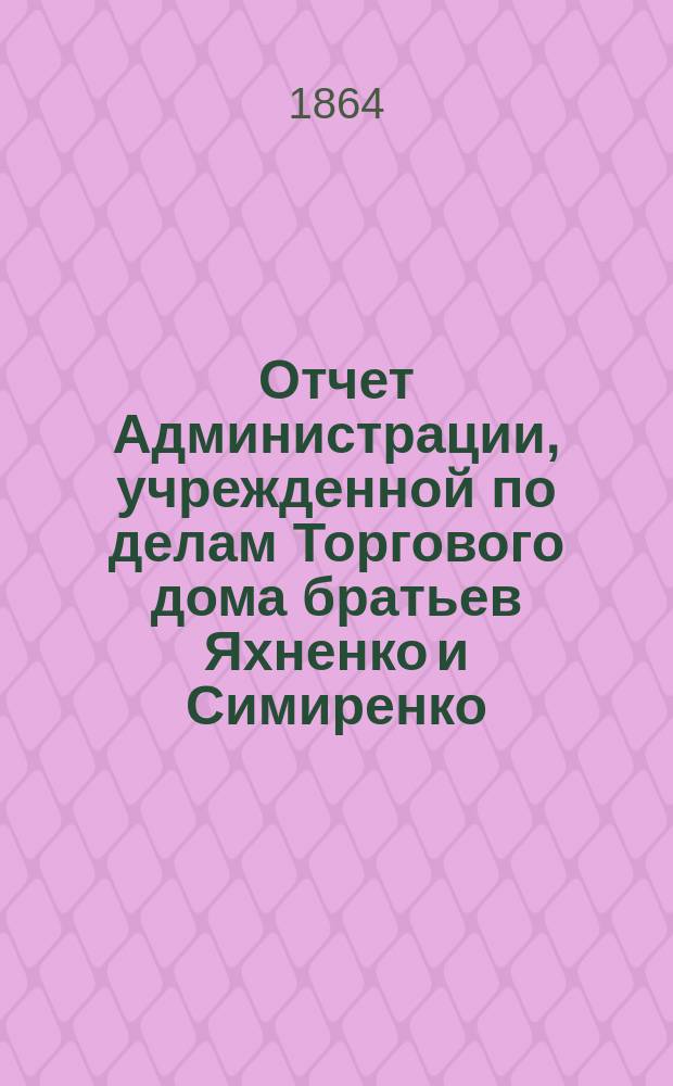 Отчет Администрации, учрежденной по делам Торгового дома братьев Яхненко и Симиренко