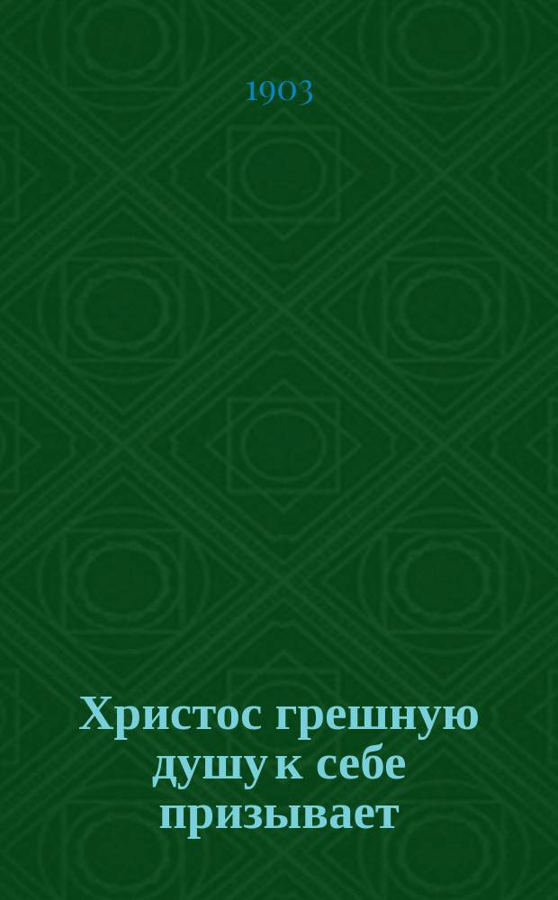 Христос грешную душу к себе призывает : Из сочинений святого Тихона, епископа Воронежского