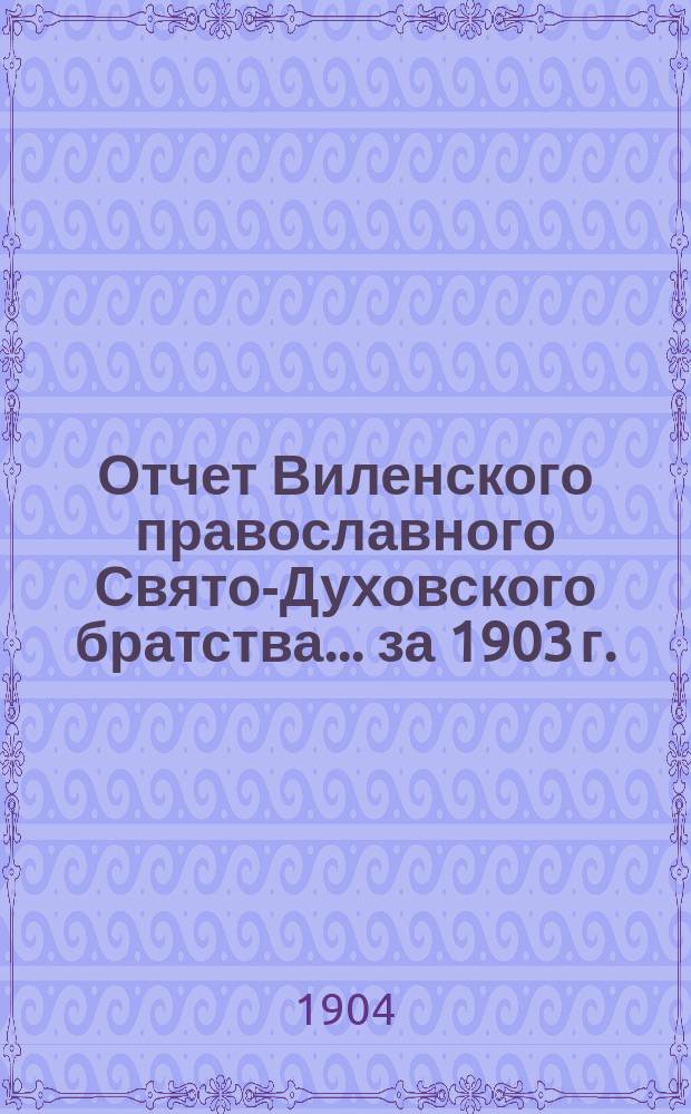 Отчет Виленского православного Свято-Духовского братства... ... за 1903 г.