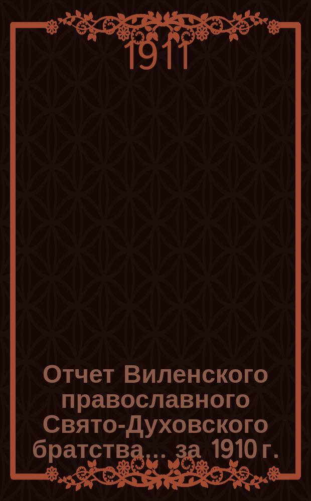 Отчет Виленского православного Свято-Духовского братства... ... за 1910 г.