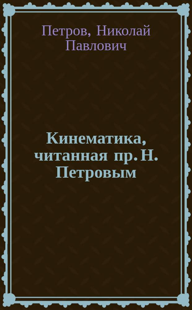 Кинематика, читанная пр. Н. Петровым : Техн. ин-т