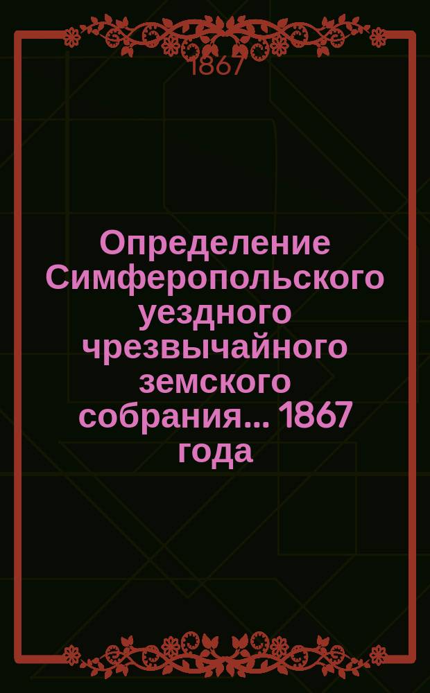 Определение Симферопольского уездного чрезвычайного земского собрания... ... 1867 года