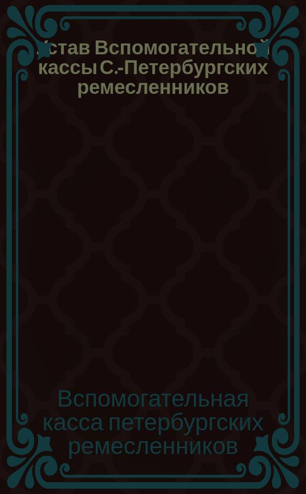 Устав Вспомогательной кассы С.-Петербургских ремесленников : Утв. 24 авг. 1871 г.
