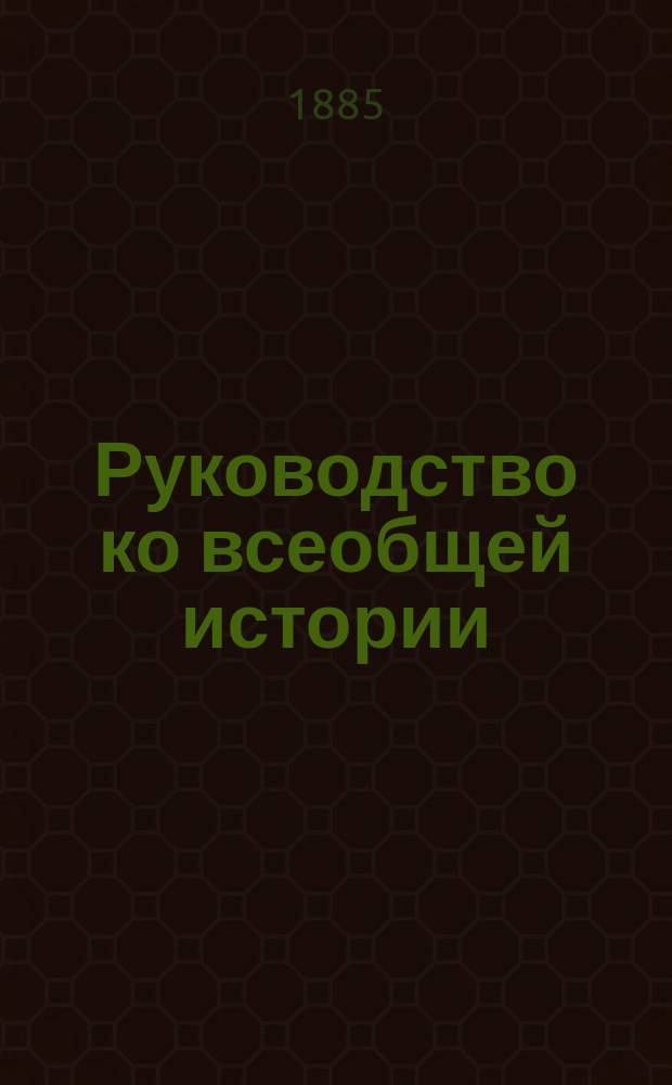 Руководство ко всеобщей истории : Сред. курс